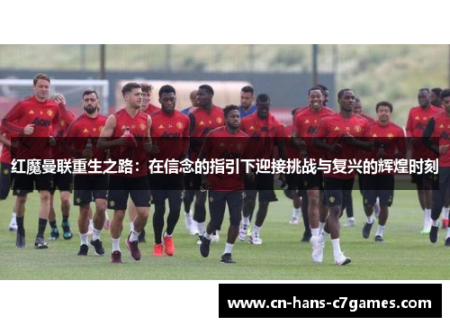 红魔曼联重生之路:在信念的指引下迎接挑战与复兴的辉煌时刻 红魔曼联重生之路:在信念的指引下迎接挑战与复兴的辉煌时刻