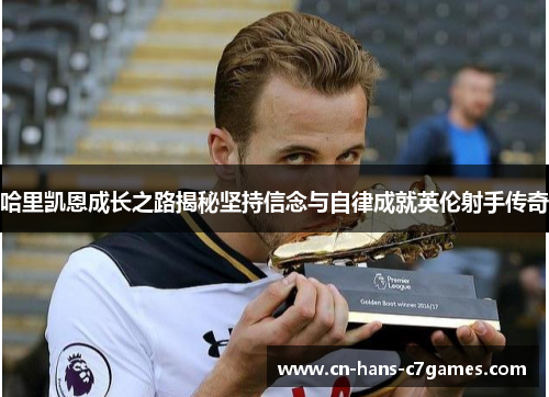 哈里凯恩成长之路揭秘坚持信念与自律成就英伦射手传奇