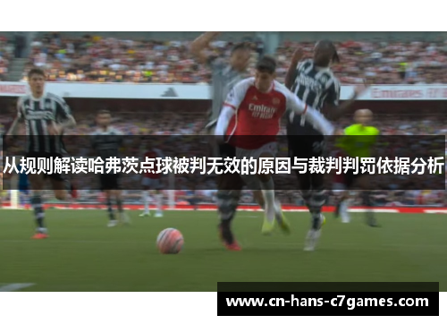 从规则解读哈弗茨点球被判无效的原因与裁判判罚依据分析 从规则解读哈弗茨点球被判无效的原因与裁判判罚依据分析
