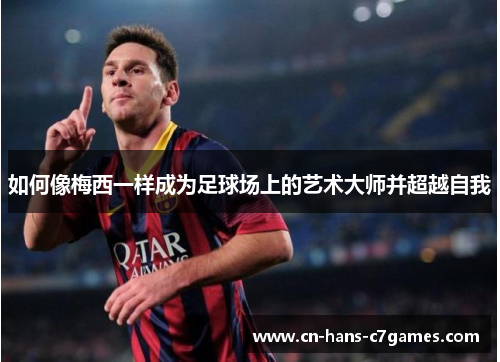 如何像梅西一样成为足球场上的艺术大师并超越自我