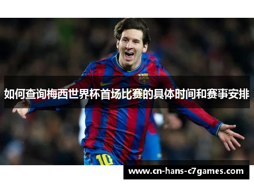 如何查询梅西世界杯首场比赛的具体时间和赛事安排