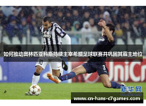 如何推动奥林匹亚科斯持续主宰希腊足球联赛并巩固其霸主地位