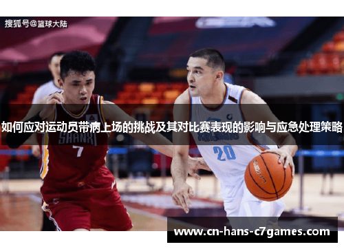 如何应对运动员带病上场的挑战及其对比赛表现的影响与应急处理策略 如何应对运动员带病上场的挑战及其对比赛表现的影响与应急处理策略