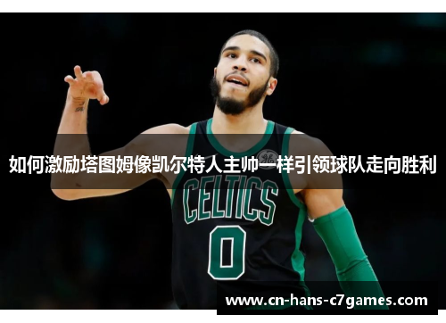 如何激励塔图姆像凯尔特人主帅一样引领球队走向胜利 如何激励塔图姆像凯尔特人主帅一样引领球队走向胜利