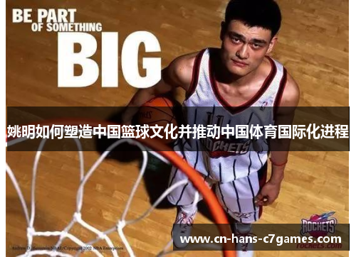 姚明如何塑造中国篮球文化并推动中国体育国际化进程 姚明如何塑造中国篮球文化并推动中国体育国际化进程