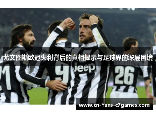尤文图斯欧冠失利背后的真相揭示与足球界的深层困境 尤文图斯欧冠失利背后的真相揭示与足球界的深层困境