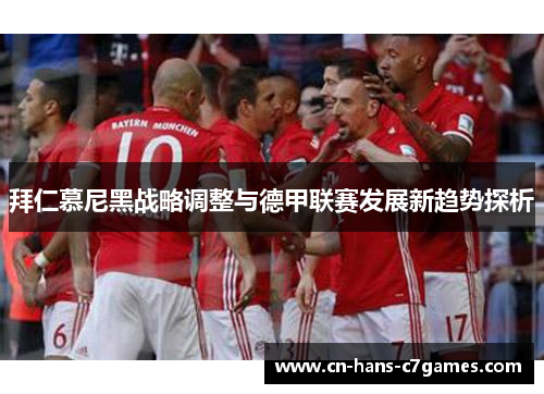 拜仁慕尼黑战略调整与德甲联赛发展新趋势探析 拜仁慕尼黑战略调整与德甲联赛发展新趋势探析