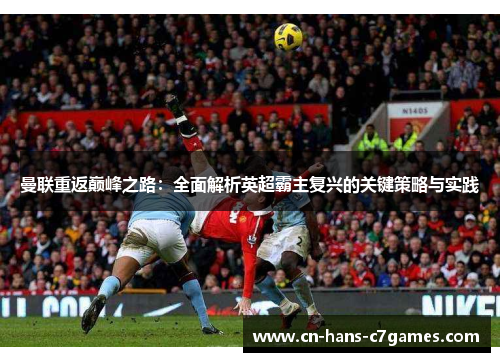 曼联重返巅峰之路:全面解析英超霸主复兴的关键策略与实践 曼联重返巅峰之路:全面解析英超霸主复兴的关键策略与实践