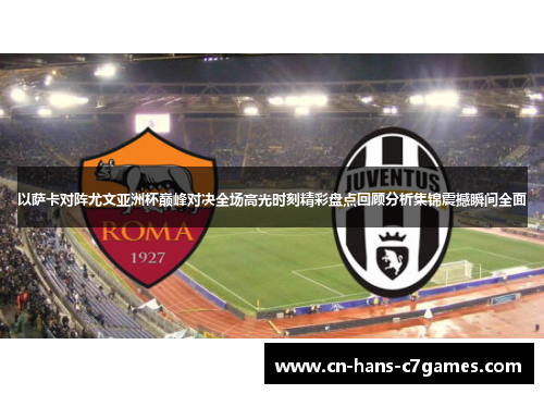 以萨卡对阵尤文亚洲杯巅峰对决全场高光时刻精彩盘点回顾分析集锦震撼瞬间全面 以萨卡对阵尤文亚洲杯巅峰对决全场高光时刻精彩盘点回顾分析集锦震撼瞬间全面