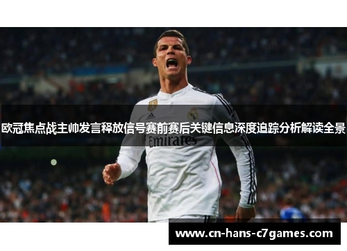 欧冠焦点战主帅发言释放信号赛前赛后关键信息深度追踪分析解读全景 欧冠焦点战主帅发言释放信号赛前赛后关键信息深度追踪分析解读全景