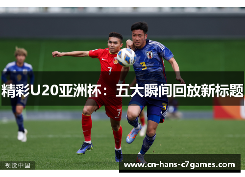 精彩U20亚洲杯:五大瞬间回放新标题 精彩U20亚洲杯:五大瞬间回放新标题
