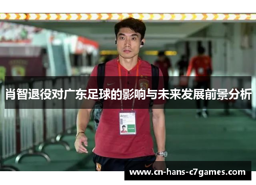 肖智退役对广东足球的影响与未来发展前景分析 肖智退役对广东足球的影响与未来发展前景分析