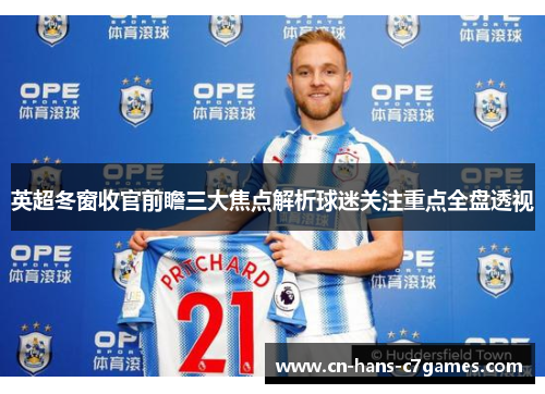 英超冬窗收官前瞻三大焦点解析球迷关注重点全盘透视