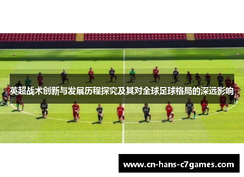 英超战术创新与发展历程探究及其对全球足球格局的深远影响 英超战术创新与发展历程探究及其对全球足球格局的深远影响