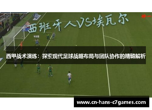 西甲战术演练：探索现代足球战略布局与团队协作的精髓解析