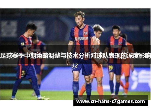 足球赛季中期策略调整与技术分析对球队表现的深度影响 足球赛季中期策略调整与技术分析对球队表现的深度影响