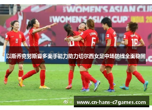 以斯乔克努斯肯多面手能力助力切尔西女足中场防线全面稳固 以斯乔克努斯肯多面手能力助力切尔西女足中场防线全面稳固