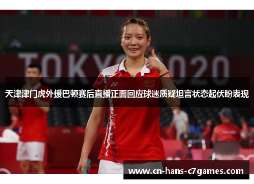 天津津门虎外援巴顿赛后直播正面回应球迷质疑坦言状态起伏盼表现 天津津门虎外援巴顿赛后直播正面回应球迷质疑坦言状态起伏盼表现