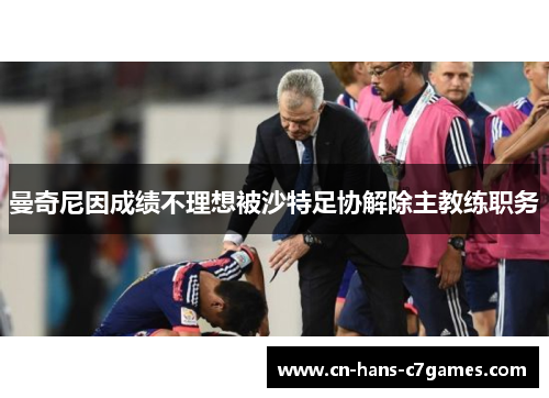 曼奇尼因成绩不理想被沙特足协解除主教练职务