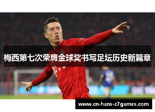 梅西第七次荣膺金球奖书写足坛历史新篇章