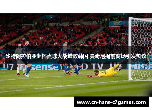 沙特阿拉伯亚洲杯点球大战惜败韩国 曼奇尼提前离场引发热议