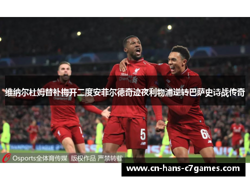 维纳尔杜姆替补梅开二度安菲尔德奇迹夜利物浦逆转巴萨史诗战传奇