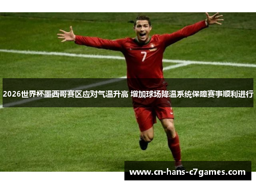 2026世界杯墨西哥赛区应对气温升高 增加球场降温系统保障赛事顺利进行